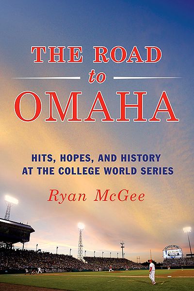 The Road to Omaha: Hits, Hopes, and History at the College World Series Ryan McGee